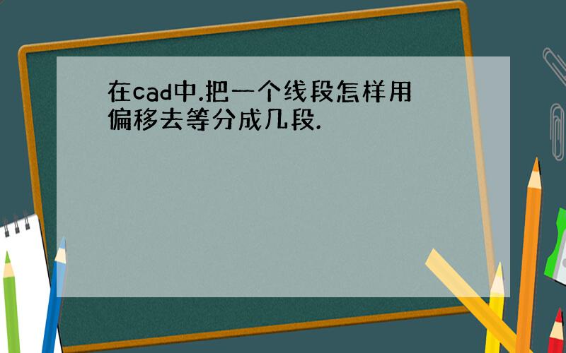 在cad中.把一个线段怎样用偏移去等分成几段.