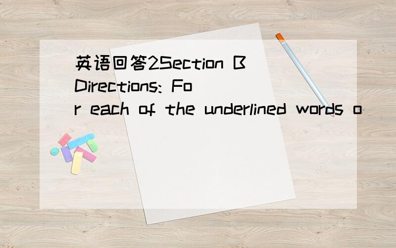 英语回答2Section BDirections: For each of the underlined words o