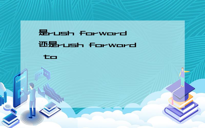 是rush forward 还是rush forward to