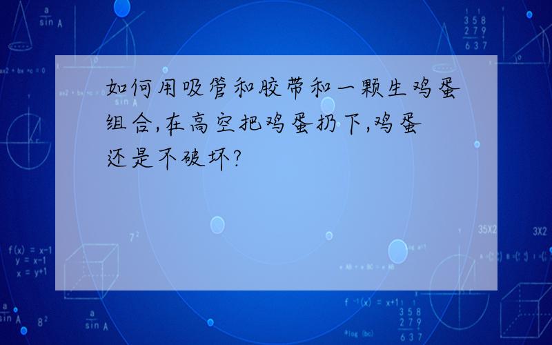 如何用吸管和胶带和一颗生鸡蛋组合,在高空把鸡蛋扔下,鸡蛋还是不破坏?