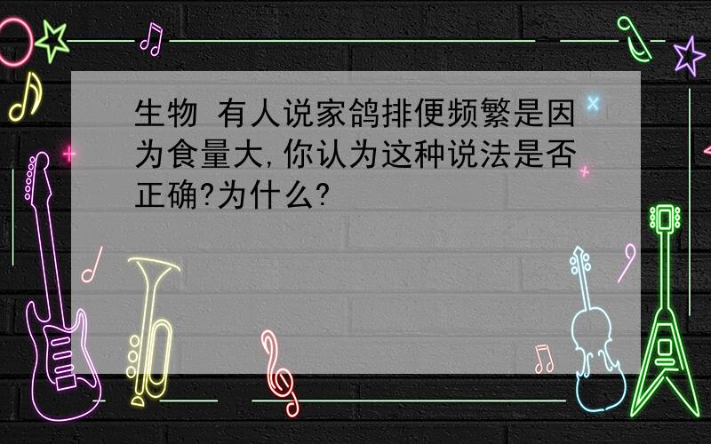 生物 有人说家鸽排便频繁是因为食量大,你认为这种说法是否正确?为什么?