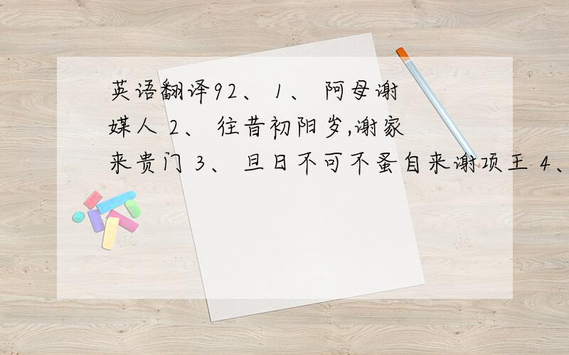 英语翻译92、 1、 阿母谢媒人 2、 往昔初阳岁,谢家来贵门 3、 旦日不可不蚤自来谢项王 4、 多谢后世人,戒之慎勿