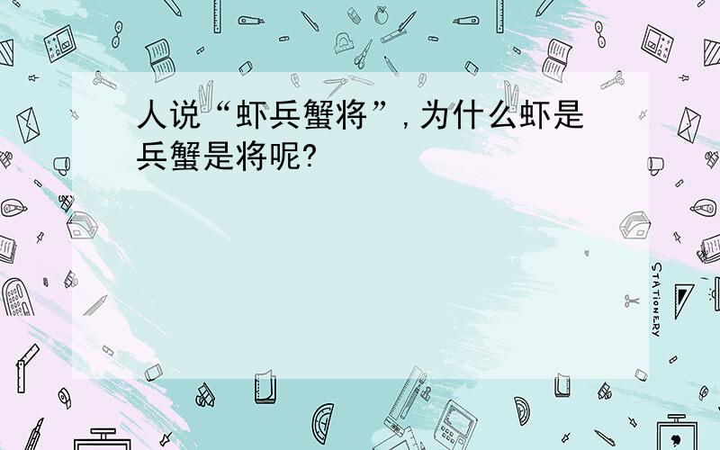 人说“虾兵蟹将”,为什么虾是兵蟹是将呢?