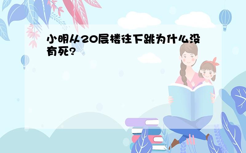 小明从20层楼往下跳为什么没有死?