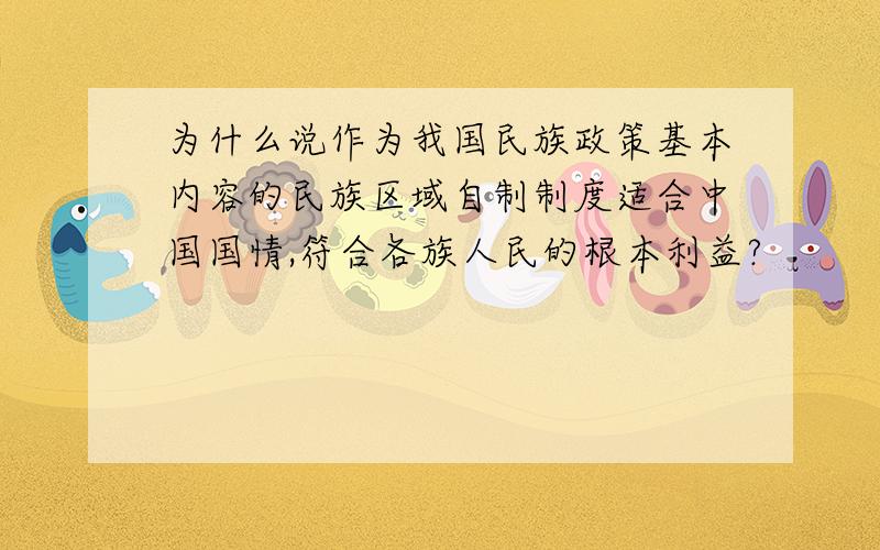 为什么说作为我国民族政策基本内容的民族区域自制制度适合中国国情,符合各族人民的根本利益?