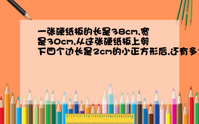 一张硬纸板的长是38cm,宽是30cm,从这张硬纸板上剪下四个边长是2cm的小正方形后,还有多大的面积?