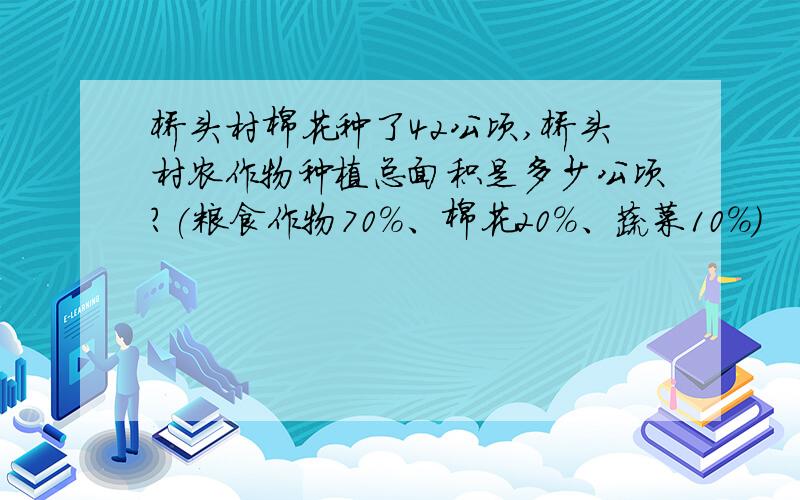 桥头村棉花种了42公顷,桥头村农作物种植总面积是多少公顷?(粮食作物70％、棉花20％、蔬菜10％)