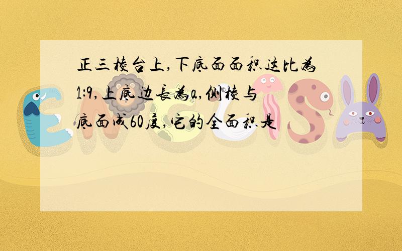 正三棱台上,下底面面积这比为1:9,上底边长为a,侧棱与底面成60度,它的全面积是