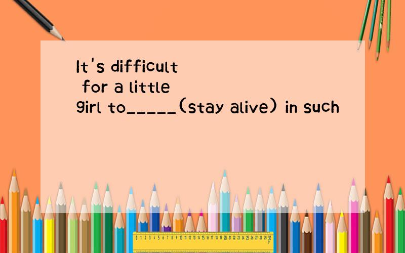 It's difficult for a little girl to_____(stay alive) in such