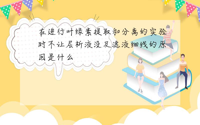 在进行叶绿素提取和分离的实验时不让层析液没及滤液细线的原因是什么