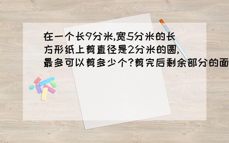 在一个长9分米,宽5分米的长方形纸上剪直径是2分米的圆,最多可以剪多少个?剪完后剩余部分的面积是多少平