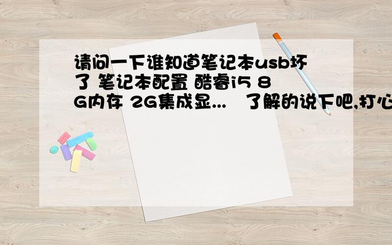 请问一下谁知道笔记本usb坏了 笔记本配置 酷睿i5 8G内存 2G集成显...　了解的说下吧,打心底麻烦大伙了