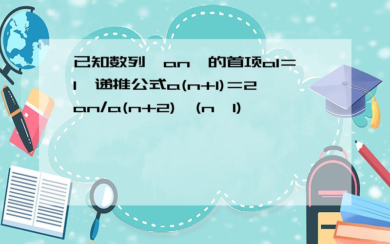 已知数列｛an｝的首项a1＝1,递推公式a(n+1)＝2an/a(n+2),(n≥1)