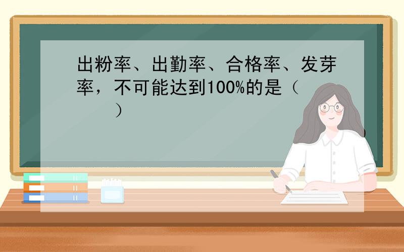 出粉率、出勤率、合格率、发芽率，不可能达到100%的是（　　）