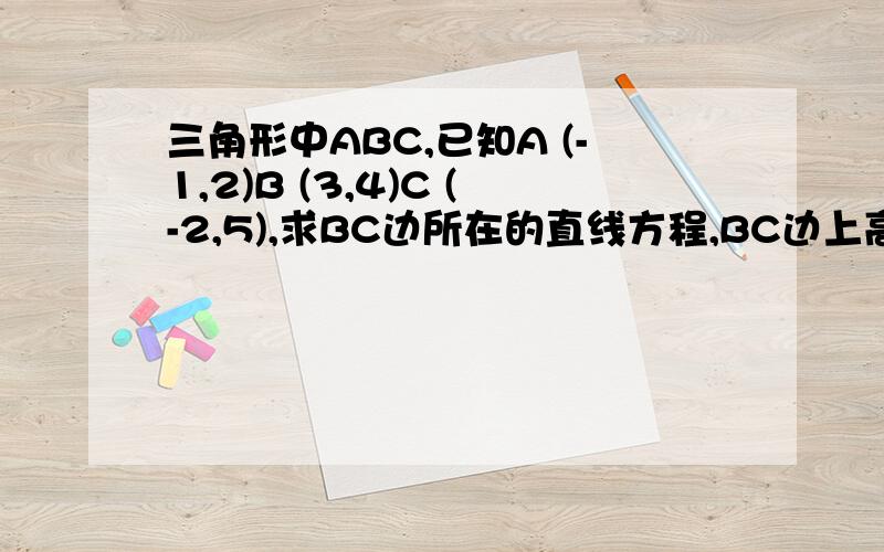 三角形中ABC,已知A (-1,2)B (3,4)C (-2,5),求BC边所在的直线方程,BC边上高AH所在的直线方程