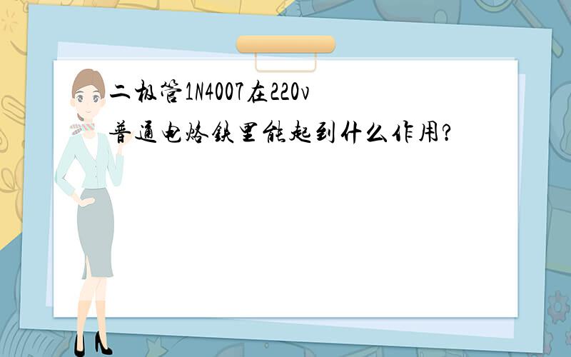 二极管1N4007在220v普通电烙铁里能起到什么作用?