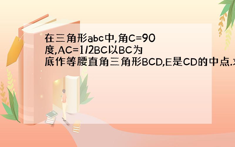 在三角形abc中,角C=90度,AC=1/2BC以BC为底作等腰直角三角形BCD,E是CD的中点.求证AE垂直EB