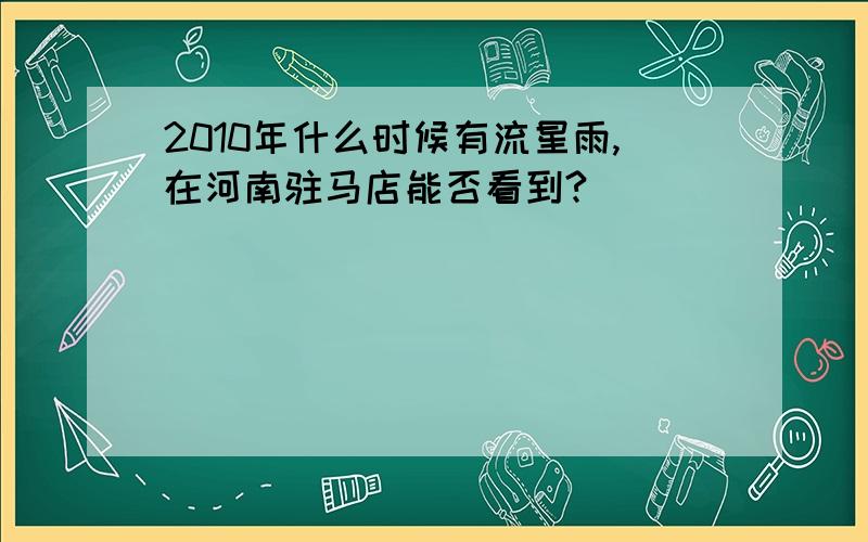 2010年什么时候有流星雨,在河南驻马店能否看到?