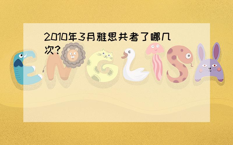 2010年3月雅思共考了哪几次?