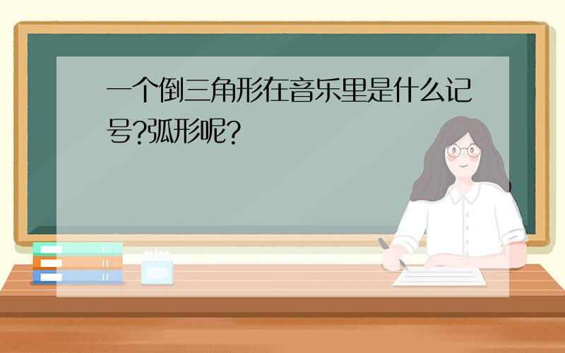 一个倒三角形在音乐里是什么记号?弧形呢?