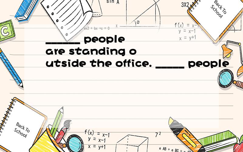 ______ people are standing outside the office. _____ people