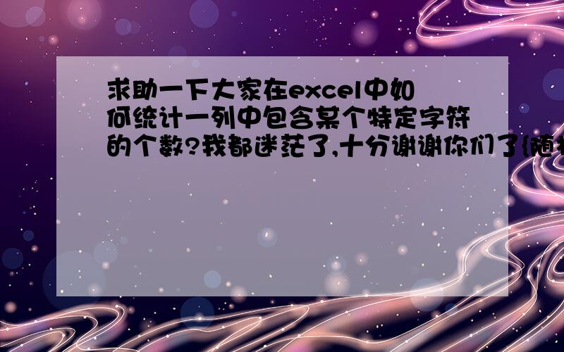 求助一下大家在excel中如何统计一列中包含某个特定字符的个数?我都迷茫了,十分谢谢你们了{随机数O