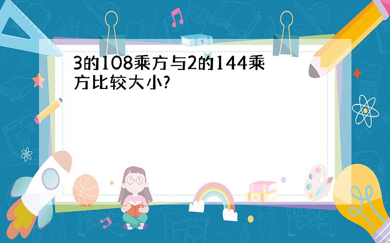 3的108乘方与2的144乘方比较大小?