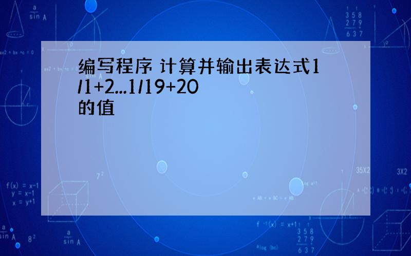 编写程序 计算并输出表达式1/1+2...1/19+20的值