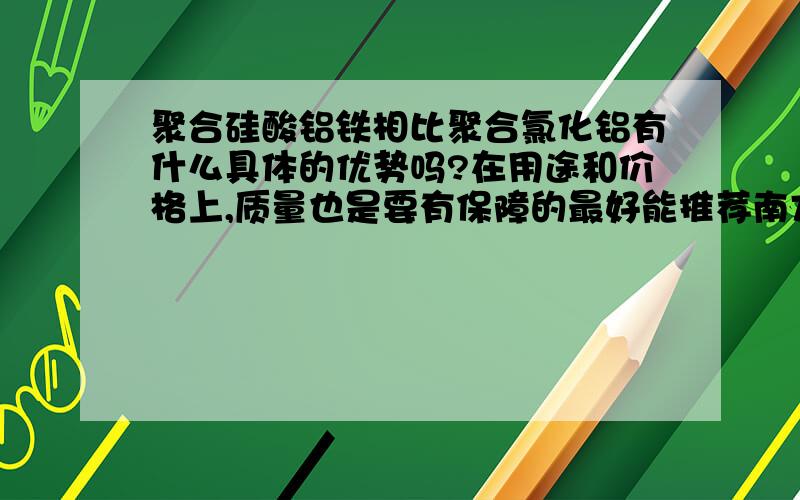 聚合硅酸铝铁相比聚合氯化铝有什么具体的优势吗?在用途和价格上,质量也是要有保障的最好能推荐南方厂家