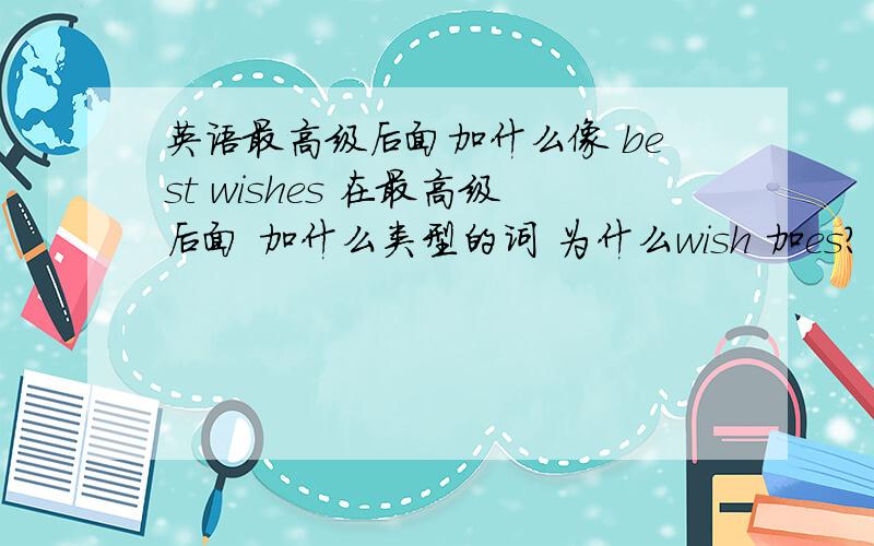 英语最高级后面加什么像 best wishes 在最高级后面 加什么类型的词 为什么wish 加es?