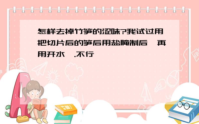 怎样去掉竹笋的涩味?我试过用把切片后的笋后用盐腌制后,再用开水焯.不行耶