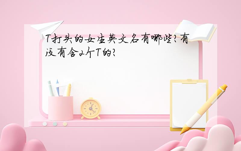 T打头的女生英文名有哪些?有没有含2个T的?