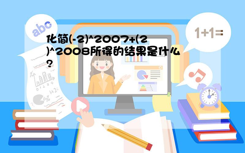 化简(-2)^2007+(2)^2008所得的结果是什么?