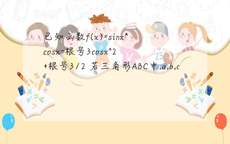 已知函数f(x)=sinx*cosx-根号3cosx^2+根号3/2 若三角形ABC中,a,b,c