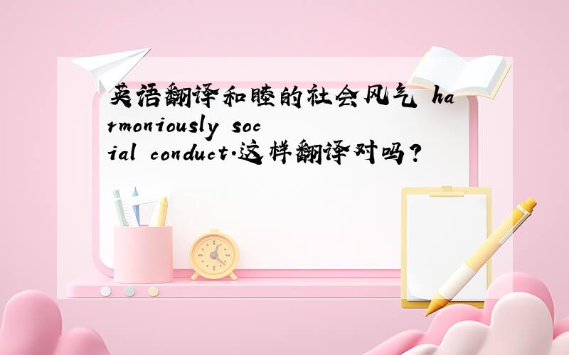 英语翻译和睦的社会风气 harmoniously social conduct.这样翻译对吗?