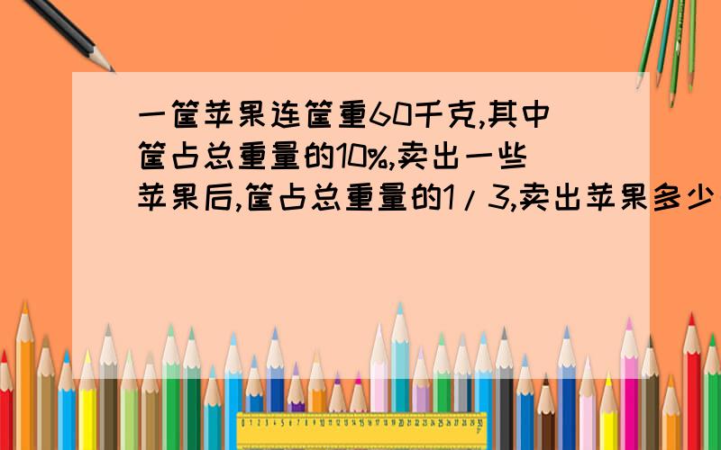 一筐苹果连筐重60千克,其中筐占总重量的10%,卖出一些苹果后,筐占总重量的1/3,卖出苹果多少千克?