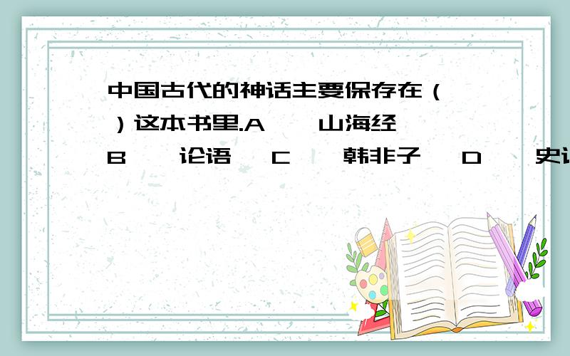 中国古代的神话主要保存在（ ）这本书里.A、《山海经》 B、《论语》 C、《韩非子》 D、《史记》