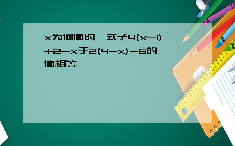 x为何值时,式子4(x-1)+2-x于2(4-x)-6的值相等