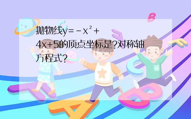 抛物线y=-x²+4x+5的顶点坐标是?对称轴方程式?