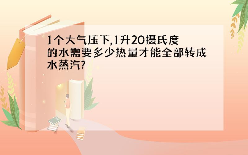 1个大气压下,1升20摄氏度的水需要多少热量才能全部转成水蒸汽?