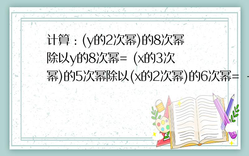 计算：(y的2次幂)的8次幂除以y的8次幂= (x的3次幂)的5次幂除以(x的2次幂)的6次幂= -a的9次幂