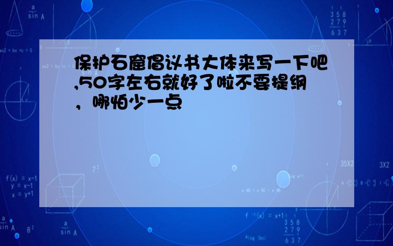 保护石窟倡议书大体来写一下吧,50字左右就好了啦不要提纲，哪怕少一点