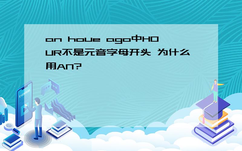 an houe ago中HOUR不是元音字母开头 为什么用AN?