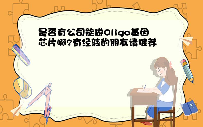 是否有公司能做Oligo基因芯片啊?有经验的朋友请推荐