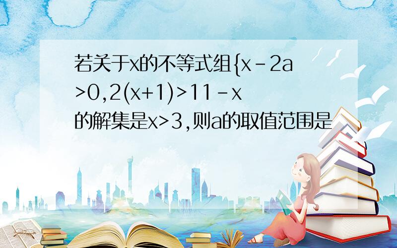 若关于x的不等式组{x-2a>0,2(x+1)>11-x的解集是x>3,则a的取值范围是