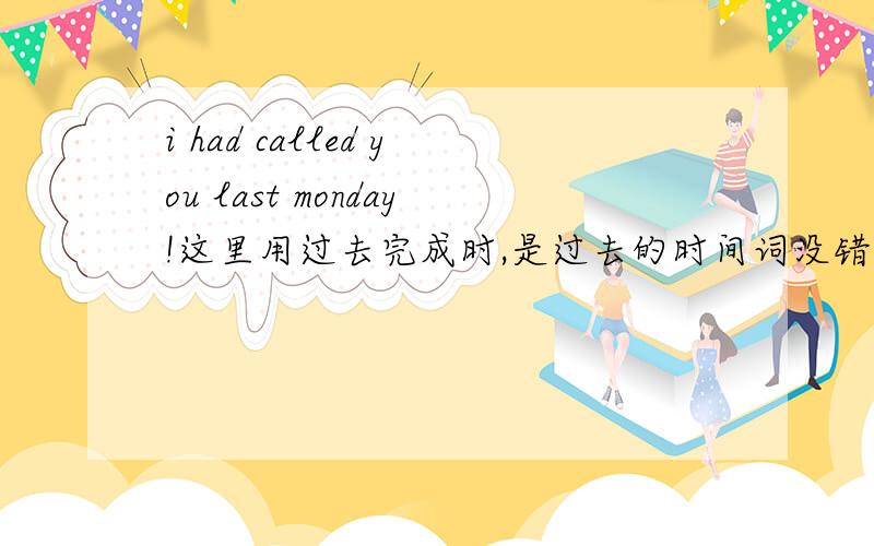 i had called you last monday!这里用过去完成时,是过去的时间词没错吧