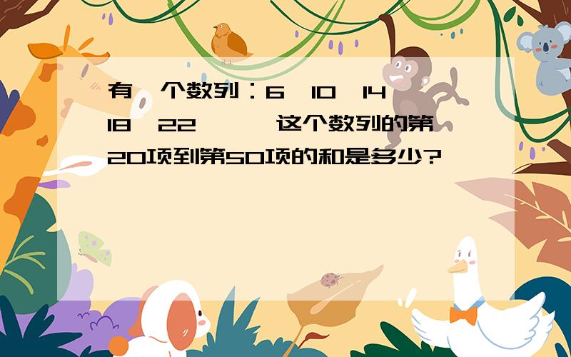 有一个数列：6、10、14、18、22……,这个数列的第20项到第50项的和是多少?