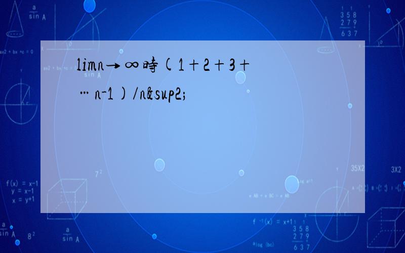 limn→∞时(1+2+3+…n-1)/n²