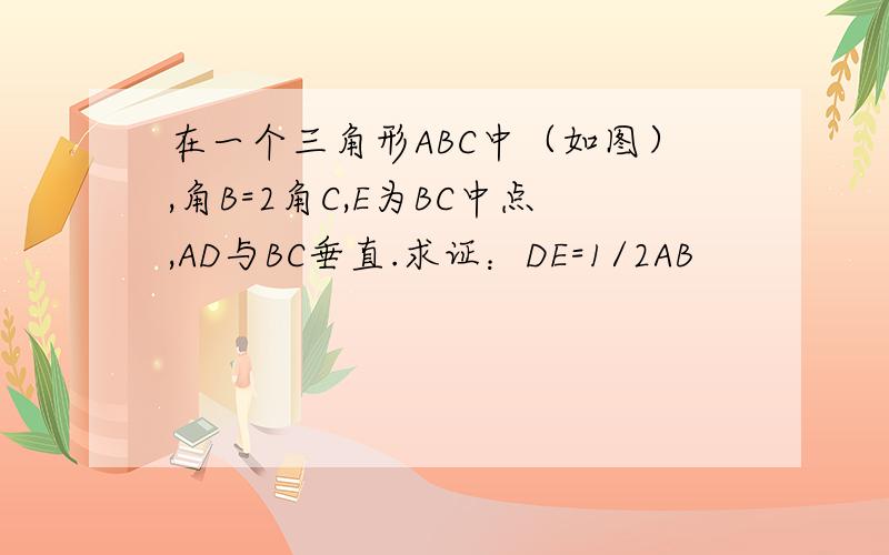 在一个三角形ABC中（如图）,角B=2角C,E为BC中点,AD与BC垂直.求证：DE=1/2AB