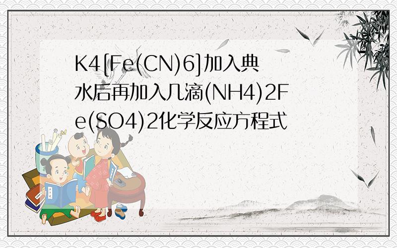 K4[Fe(CN)6]加入典水后再加入几滴(NH4)2Fe(SO4)2化学反应方程式